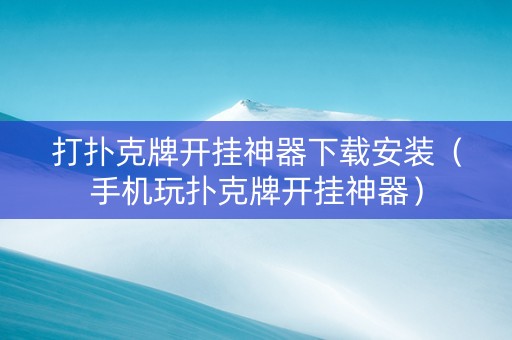 打扑克牌开挂神器下载安装（手机玩扑克牌开挂神器）