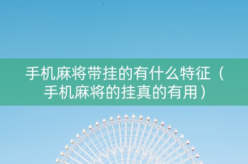 手机麻将带挂的有什么特征（手机麻将的挂真的有用）