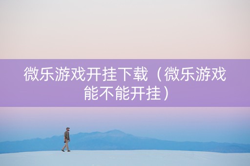 微乐游戏开挂下载（微乐游戏能不能开挂）