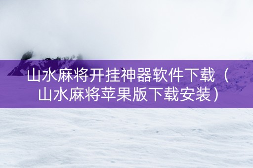 山水麻将开挂神器软件下载（山水麻将苹果版下载安装）