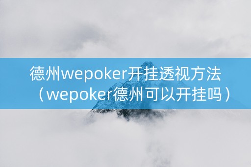 德州wepoker开挂透视方法（wepoker德州可以开挂吗）