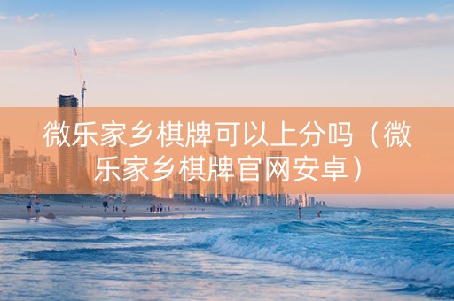微乐家乡棋牌可以上分吗（微乐家乡棋牌官网安卓）