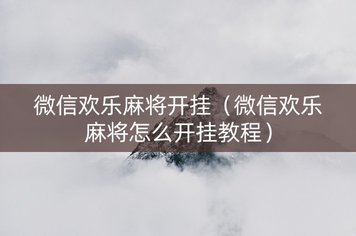 微信欢乐麻将开挂（微信欢乐麻将怎么开挂教程）