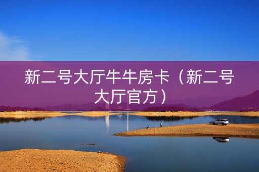 新二号大厅牛牛房卡（新二号大厅官方）