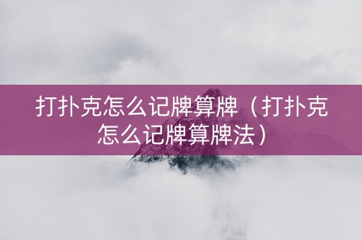 打扑克怎么记牌算牌（打扑克怎么记牌算牌法）
