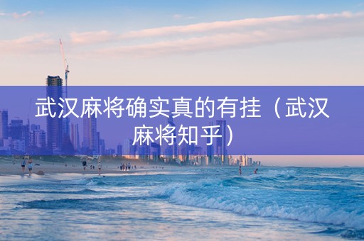 武汉麻将确实真的有挂（武汉麻将知乎）
