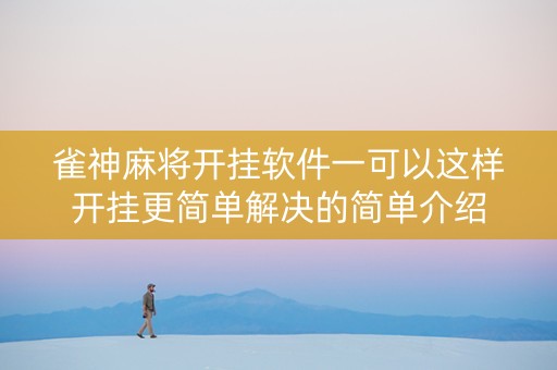 雀神麻将开挂软件一可以这样开挂更简单解决的简单介绍