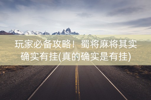 玩家必备攻略！蜀将麻将其实确实有挂(真的确实是有挂)