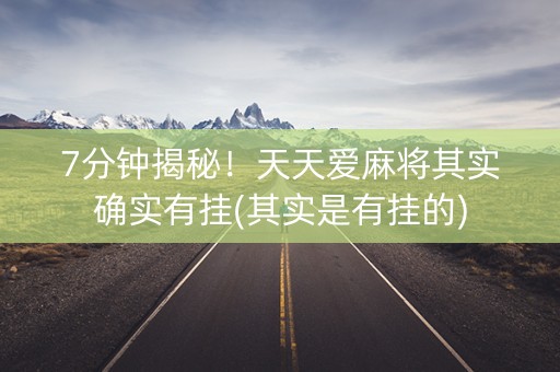 7分钟揭秘！天天爱麻将其实确实有挂(其实是有挂的)