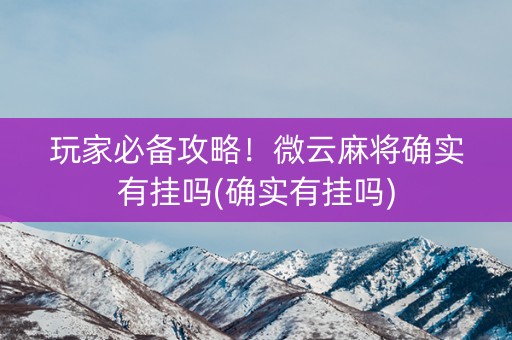 玩家必备攻略！微云麻将确实有挂吗(确实有挂吗)