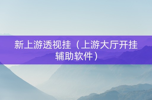 新上游透视挂（上游大厅开挂辅助软件）
