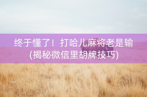 终于懂了！打哈儿麻将老是输(揭秘微信里胡牌技巧)