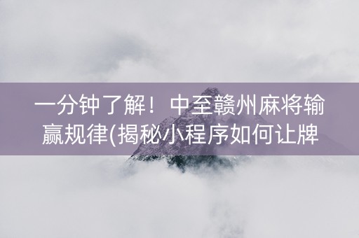 一分钟了解！中至赣州麻将输赢规律(揭秘小程序如何让牌变好)