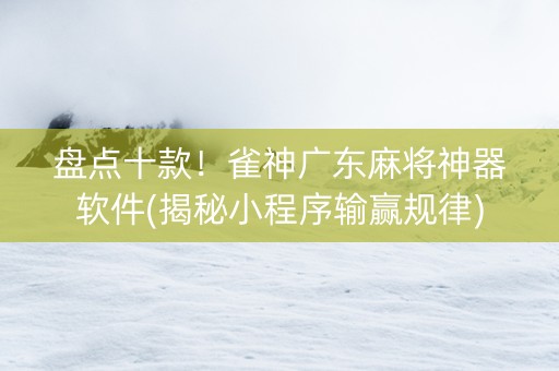 盘点十款！雀神广东麻将神器软件(揭秘小程序输赢规律)