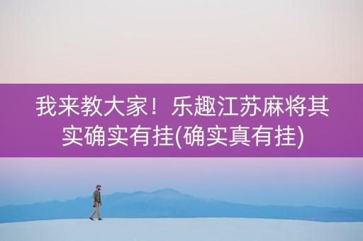 我来教大家！乐趣江苏麻将其实确实有挂(确实真有挂)
