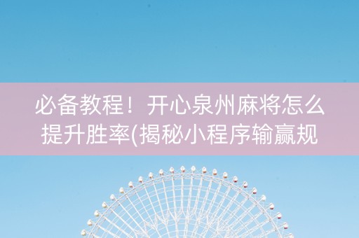 必备教程！开心泉州麻将怎么提升胜率(揭秘小程序输赢规律)