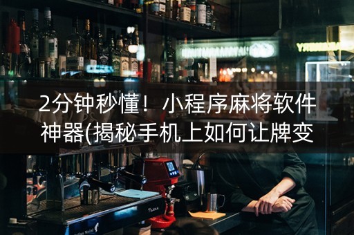 2分钟秒懂！小程序麻将软件神器(揭秘手机上如何让牌变好)