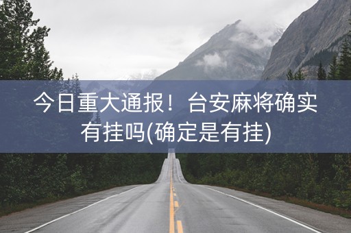 今日重大通报！台安麻将确实有挂吗(确定是有挂)