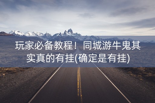 玩家必备教程！同城游牛鬼其实真的有挂(确定是有挂)
