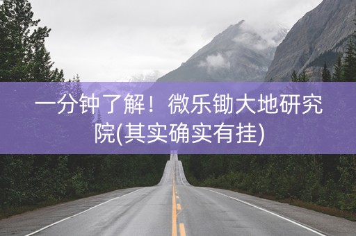 一分钟了解！微乐锄大地研究院(其实确实有挂)