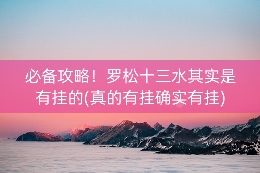 必备攻略！罗松十三水其实是有挂的(真的有挂确实有挂)