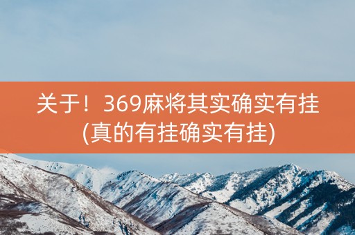 关于！369麻将其实确实有挂(真的有挂确实有挂)