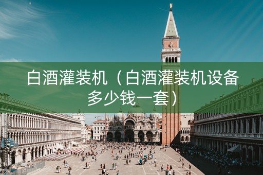 白酒灌装机（白酒灌装机设备多少钱一套）