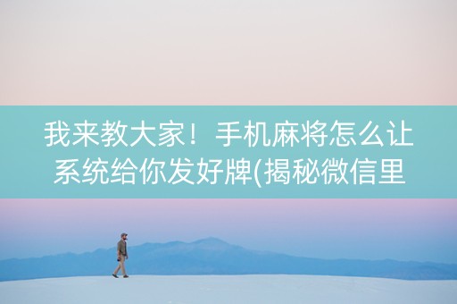 我来教大家！手机麻将怎么让系统给你发好牌(揭秘微信里输赢规律)
