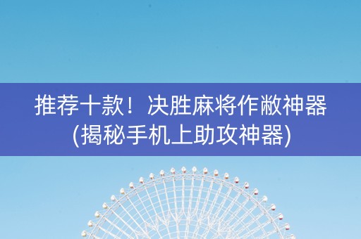 推荐十款！决胜麻将作敝神器(揭秘手机上助攻神器)