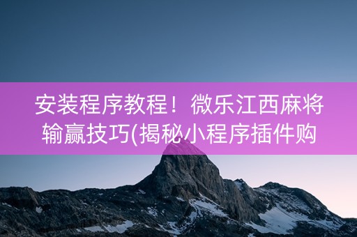 安装程序教程！微乐江西麻将输赢技巧(揭秘小程序插件购买)
