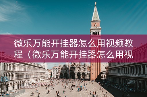 微乐万能开挂器怎么用视频教程（微乐万能开挂器怎么用视频教程全集）
