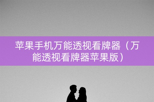 苹果手机万能透视看牌器（万能透视看牌器苹果版）