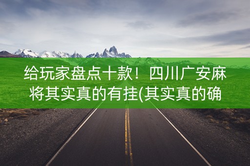 给玩家盘点十款！四川广安麻将其实真的有挂(其实真的确实有挂)