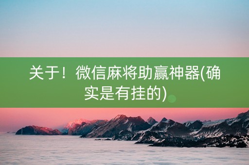 关于！微信麻将助赢神器(确实是有挂的)
