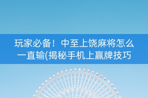 玩家必备！中至上饶麻将怎么一直输(揭秘手机上赢牌技巧)