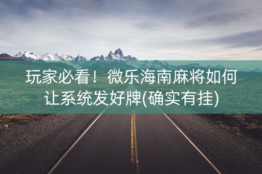 玩家必看！微乐海南麻将如何让系统发好牌(确实有挂)