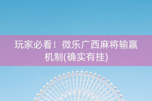 玩家必看！微乐广西麻将输赢机制(确实有挂)