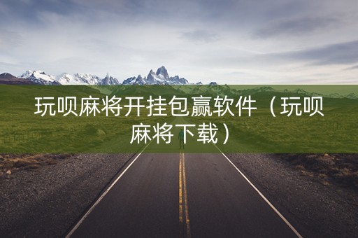 玩呗麻将开挂包赢软件（玩呗麻将下载）