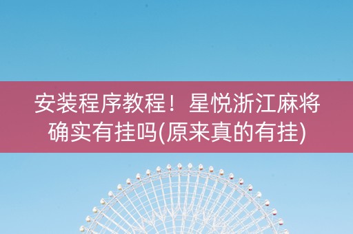 安装程序教程！星悦浙江麻将确实有挂吗(原来真的有挂)