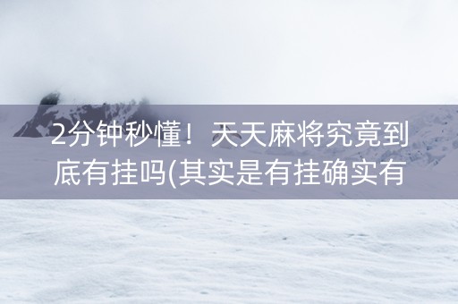 2分钟秒懂！天天麻将究竟到底有挂吗(其实是有挂确实有挂)