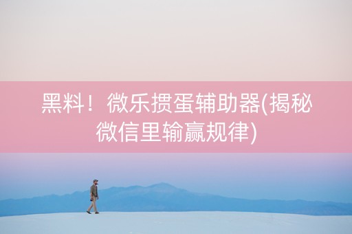 黑料！微乐掼蛋辅助器(揭秘微信里输赢规律)