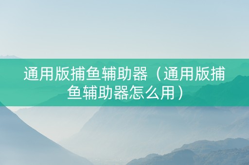 通用版捕鱼辅助器（通用版捕鱼辅助器怎么用）