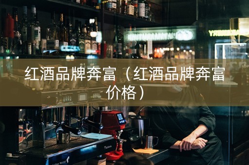 红酒品牌奔富（红酒品牌奔富价格）