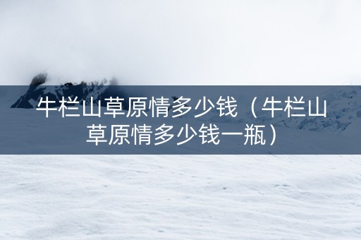 牛栏山草原情多少钱（牛栏山草原情多少钱一瓶）