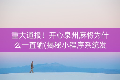 重大通报！开心泉州麻将为什么一直输(揭秘小程序系统发好牌)