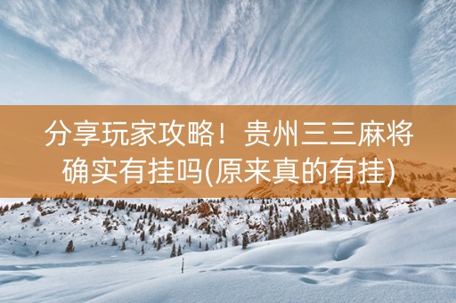 分享玩家攻略！贵州三三麻将确实有挂吗(原来真的有挂)