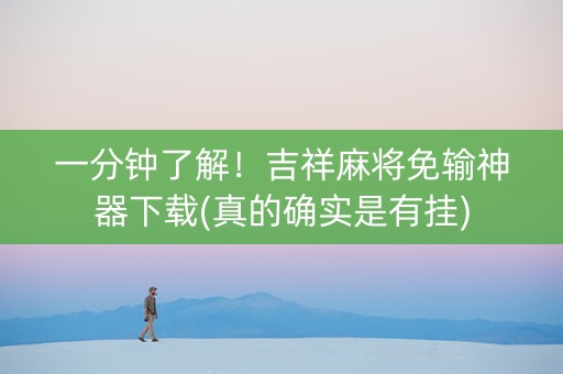 一分钟了解！吉祥麻将免输神器下载(真的确实是有挂)