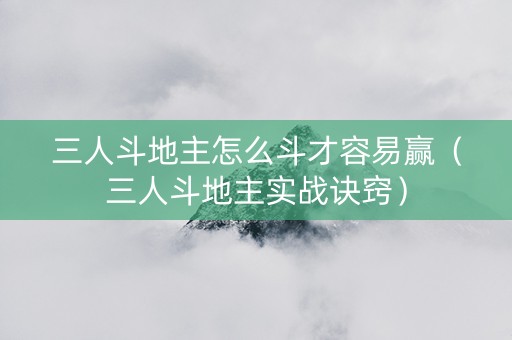 三人斗地主怎么斗才容易赢（三人斗地主实战诀窍）