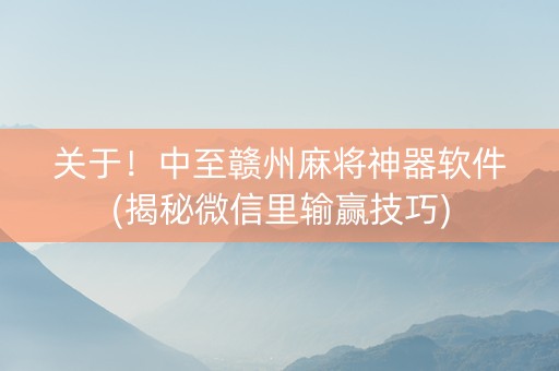 关于！中至赣州麻将神器软件(揭秘微信里输赢技巧)