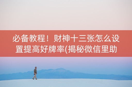 必备教程！财神十三张怎么设置提高好牌率(揭秘微信里助攻神器)